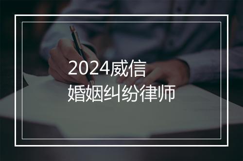 2024威信婚姻纠纷律师