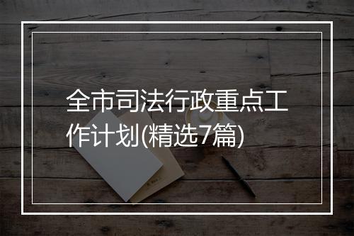 全市司法行政重点工作计划(精选7篇)