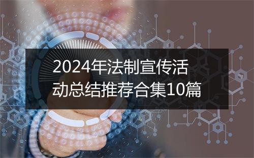 2024年法制宣传活动总结推荐合集10篇