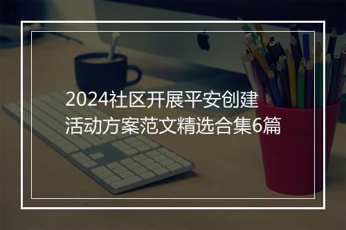 2024社区开展平安创建活动方案范文精选合集6篇