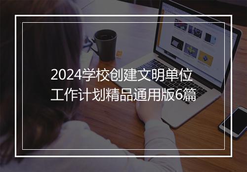 2024学校创建文明单位工作计划精品通用版6篇