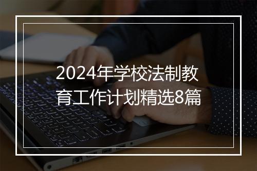 2024年学校法制教育工作计划精选8篇
