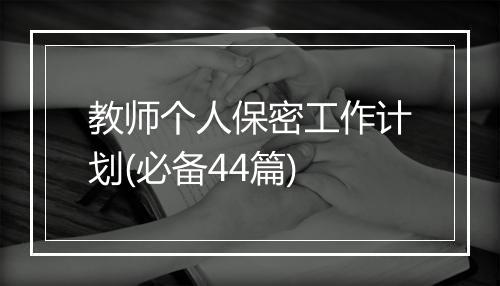 教师个人保密工作计划(必备44篇)