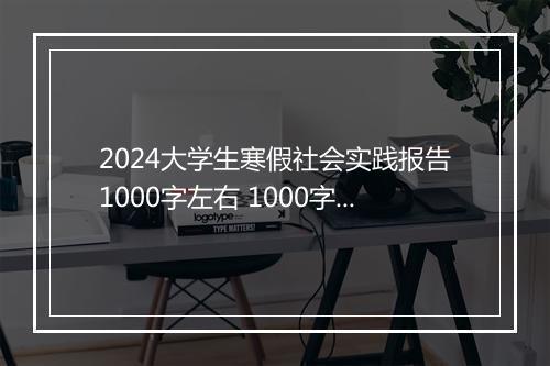 2024大学生寒假社会实践报告1000字左右 1000字大学生寒假社会实践报告范文推荐合集8篇