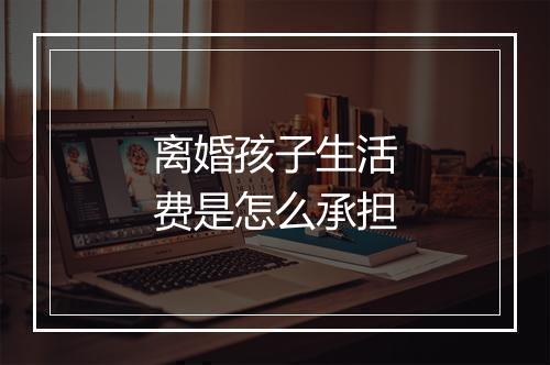 离婚孩子生活费是怎么承担