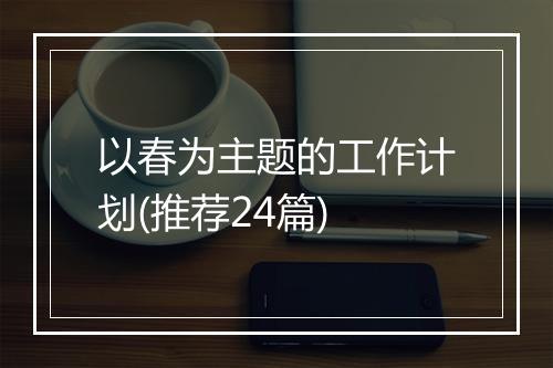 以春为主题的工作计划(推荐24篇)