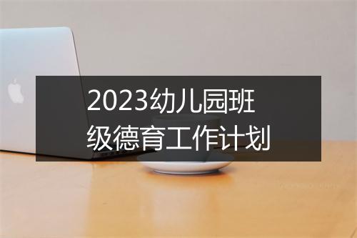 2023幼儿园班级德育工作计划