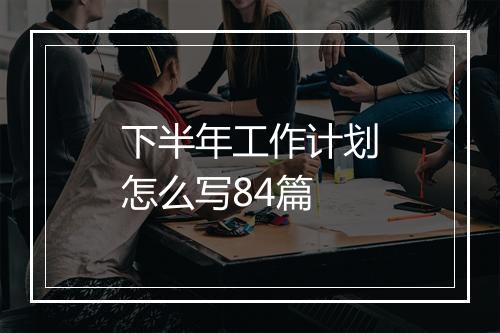 下半年工作计划怎么写84篇