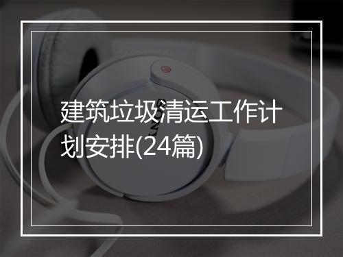 建筑垃圾清运工作计划安排(24篇)