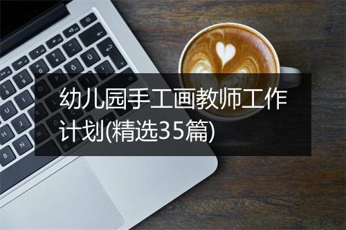 幼儿园手工画教师工作计划(精选35篇)