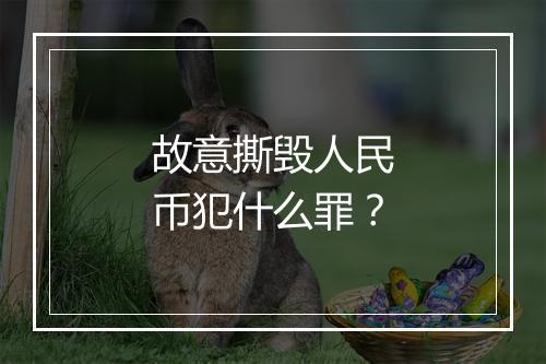 故意撕毁人民币犯什么罪？