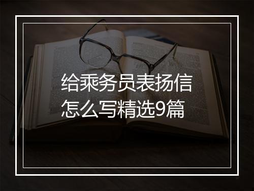 给乘务员表扬信怎么写精选9篇