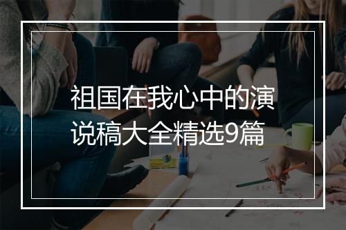 祖国在我心中的演说稿大全精选9篇