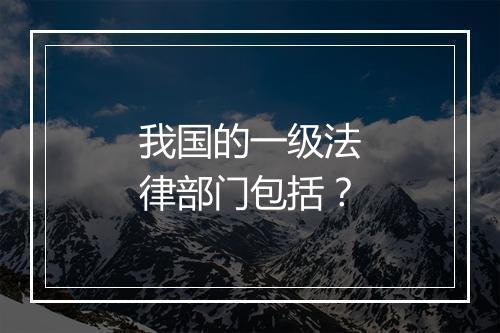 我国的一级法律部门包括？