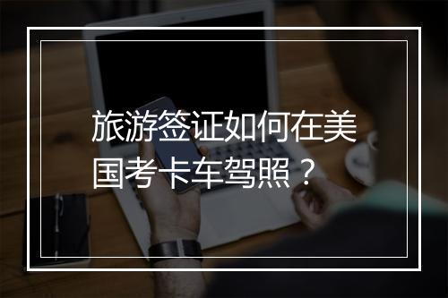 旅游签证如何在美国考卡车驾照？
