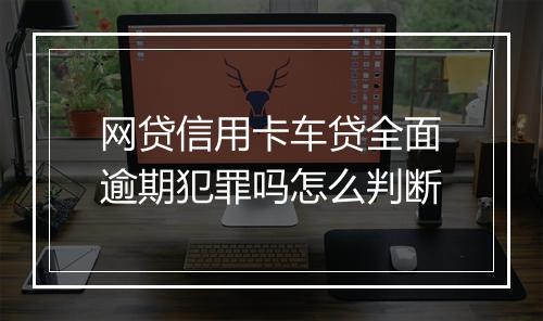网贷信用卡车贷全面逾期犯罪吗怎么判断