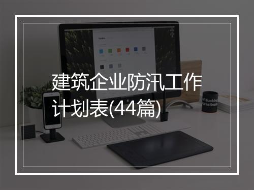 建筑企业防汛工作计划表(44篇)