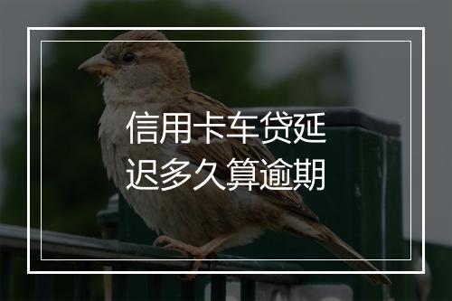 信用卡车贷延迟多久算逾期