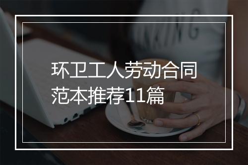 环卫工人劳动合同范本推荐11篇