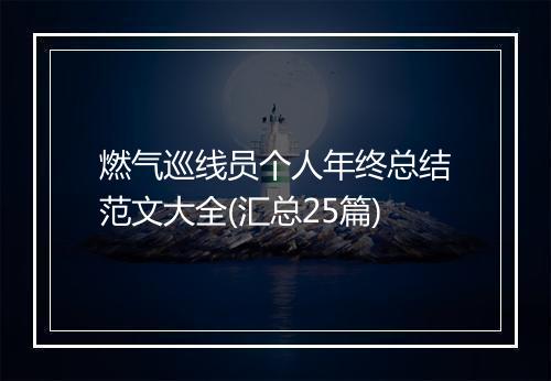 燃气巡线员个人年终总结范文大全(汇总25篇)