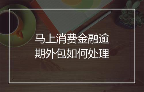 马上消费金融逾期外包如何处理