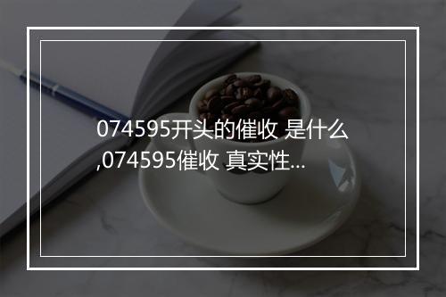 074595开头的催收 是什么,074595催收 真实性评估