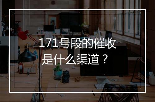 171号段的催收 是什么渠道？