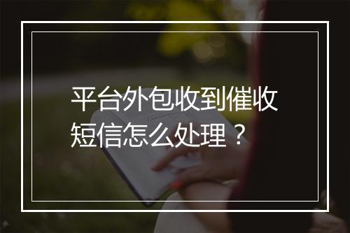 平台外包收到催收短信怎么处理？