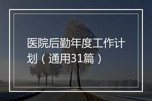 医院后勤年度工作计划（通用31篇）