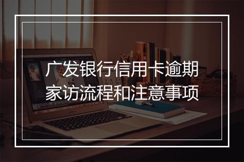 广发银行信用卡逾期家访流程和注意事项