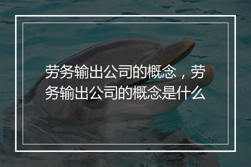劳务输出公司的概念，劳务输出公司的概念是什么