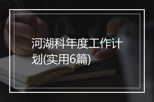 河湖科年度工作计划(实用6篇)