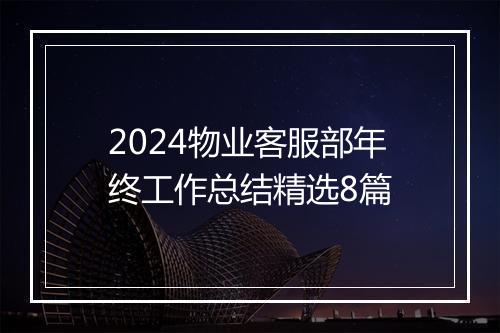 2024物业客服部年终工作总结精选8篇