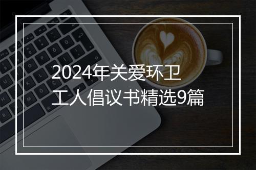 2024年关爱环卫工人倡议书精选9篇