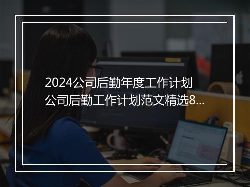 2024公司后勤年度工作计划 公司后勤工作计划范文精选8篇