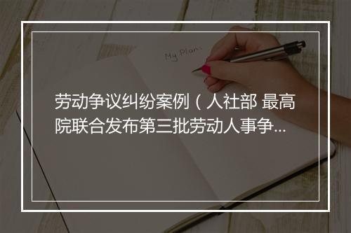 劳动争议纠纷案例（人社部 最高院联合发布第三批劳动人事争议典型案例（2023.4.24））