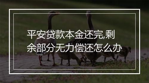 平安贷款本金还完,剩余部分无力偿还怎么办