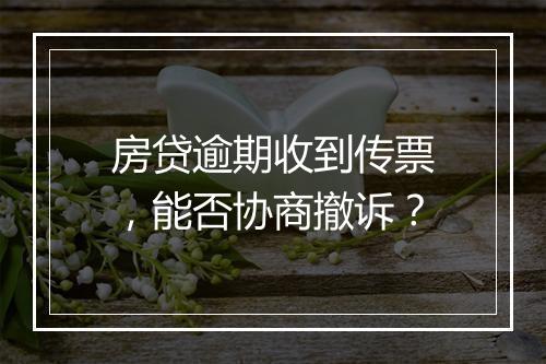 房贷逾期收到传票，能否协商撤诉？