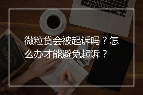 微粒贷会被起诉吗？怎么办才能避免起诉？