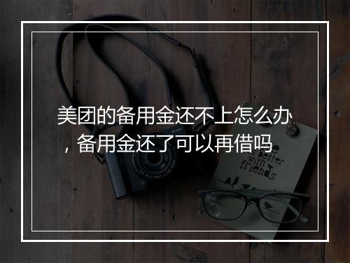 美团的备用金还不上怎么办，备用金还了可以再借吗