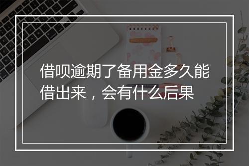 借呗逾期了备用金多久能借出来，会有什么后果