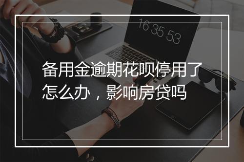 备用金逾期花呗停用了怎么办，影响房贷吗