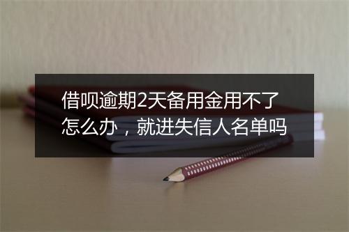 借呗逾期2天备用金用不了怎么办，就进失信人名单吗