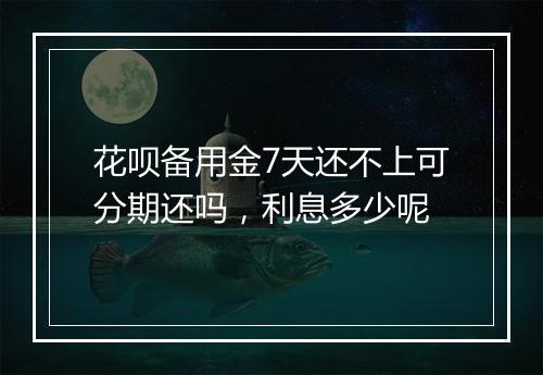 花呗备用金7天还不上可分期还吗，利息多少呢