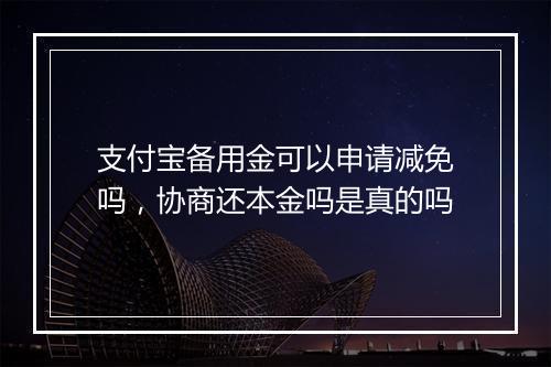支付宝备用金可以申请减免吗，协商还本金吗是真的吗