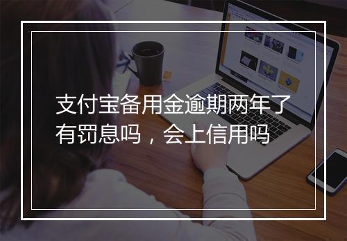 支付宝备用金逾期两年了有罚息吗，会上信用吗