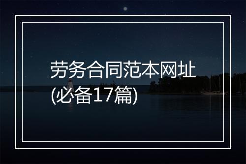 劳务合同范本网址(必备17篇)