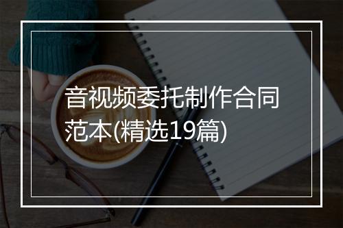 音视频委托制作合同范本(精选19篇)