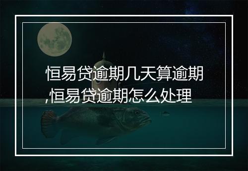 恒易贷逾期几天算逾期,恒易贷逾期怎么处理