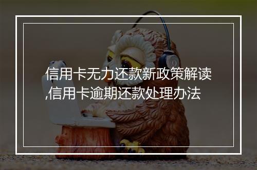 信用卡无力还款新政策解读,信用卡逾期还款处理办法